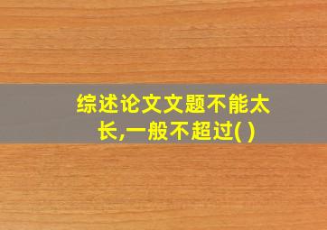 综述论文文题不能太长,一般不超过( )